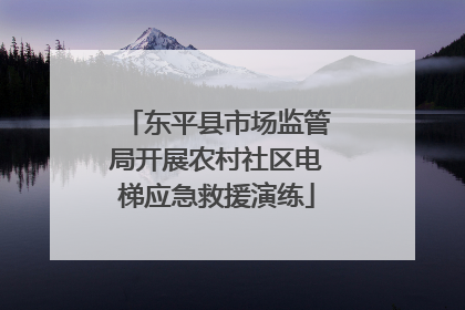 东平县市场监管局开展农村社区电梯应急救援演练