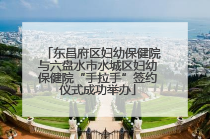 东昌府区妇幼保健院与六盘水市水城区妇幼保健院“手拉手”签约仪式成功举办