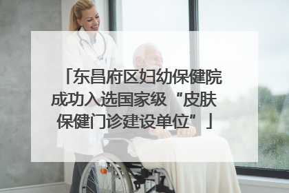 东昌府区妇幼保健院成功入选国家级“皮肤保健门诊建设单位”