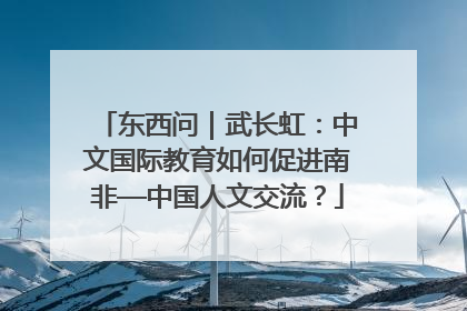 东西问｜武长虹：中文国际教育如何促进南非—中国人文交流？