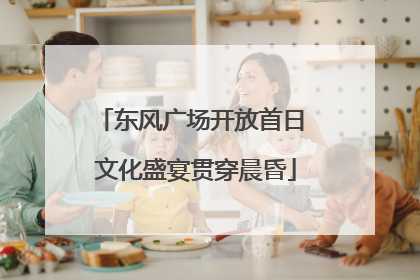 东风广场开放首日 文化盛宴贯穿晨昏
