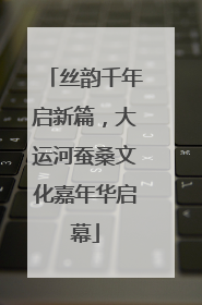 丝韵千年启新篇，大运河蚕桑文化嘉年华启幕