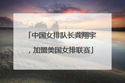中国女排队长龚翔宇，加盟美国女排联赛