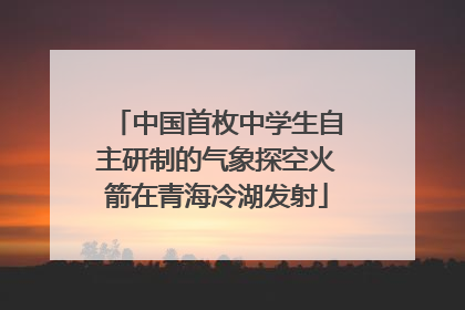 中国首枚中学生自主研制的气象探空火箭在青海冷湖发射