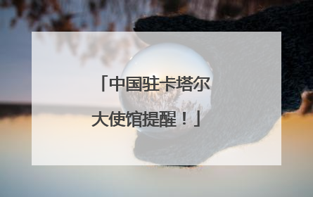 中国驻卡塔尔大使馆提醒！