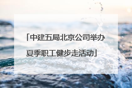 中建五局北京公司举办夏季职工健步走活动