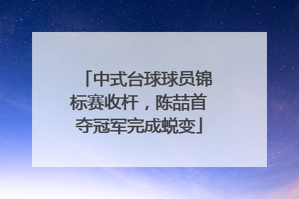 中式台球球员锦标赛收杆，陈喆首夺冠军完成蜕变