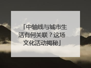 中轴线与城市生活有何关联？这场文化活动揭秘