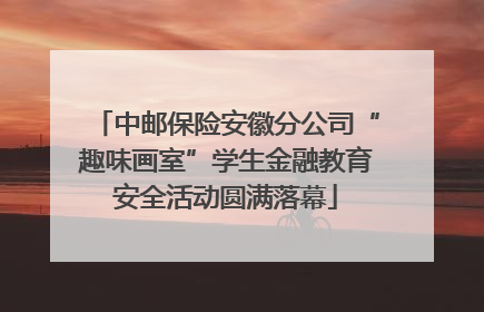 中邮保险安徽分公司“趣味画室”学生金融教育安全活动圆满落幕