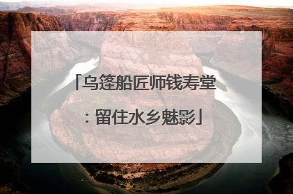 乌篷船匠师钱寿堂：留住水乡魅影