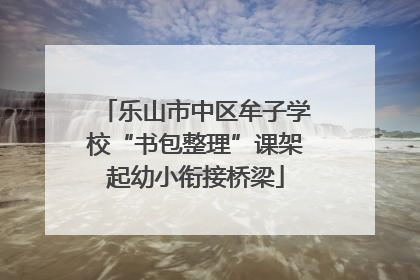 乐山市中区牟子学校“书包整理”课架起幼小衔接桥梁