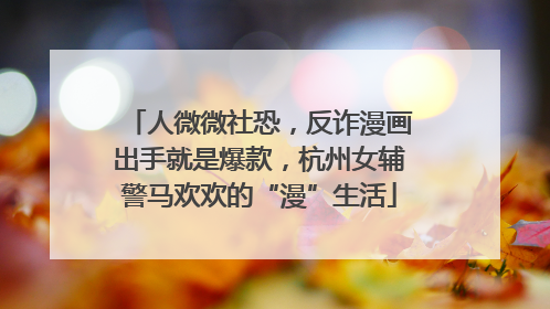 人微微社恐，反诈漫画出手就是爆款，杭州女辅警马欢欢的“漫”生活