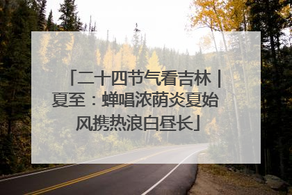 二十四节气看吉林｜夏至：蝉唱浓荫炎夏始 风携热浪白昼长