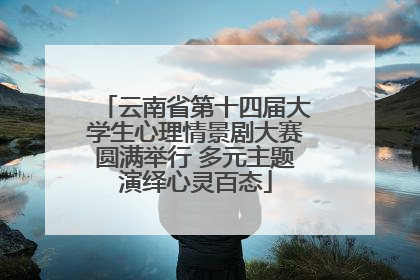 云南省第十四届大学生心理情景剧大赛圆满举行 多元主题演绎心灵百态
