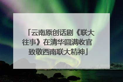 云南原创话剧《联大往事》在清华圆满收官 致敬西南联大精神