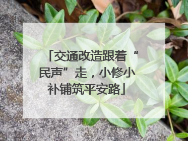 交通改造跟着“民声”走，小修小补铺筑平安路