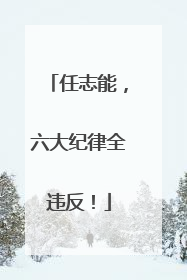 任志能，六大纪律全违反！