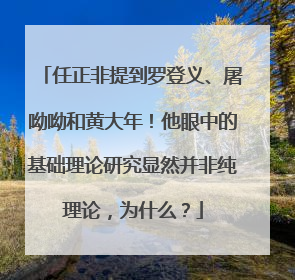 任正非提到罗登义、屠呦呦和黄大年！他眼中的基础理论研究显然并非纯理论，为什么？
