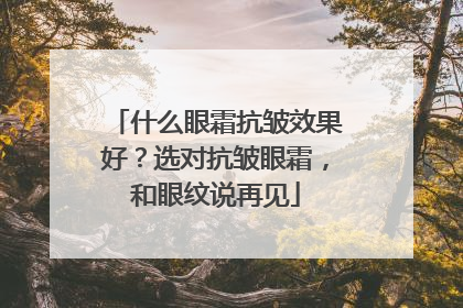 什么眼霜抗皱效果好？选对抗皱眼霜，和眼纹说再见