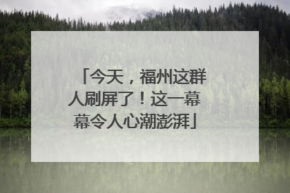 今天，福州这群人刷屏了！这一幕幕令人心潮澎湃