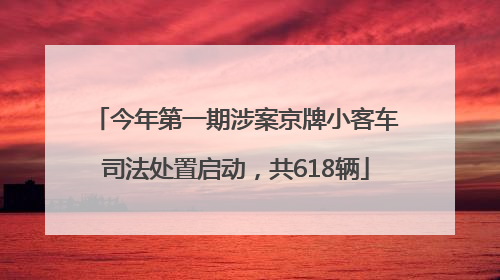 今年第一期涉案京牌小客车司法处置启动，共618辆