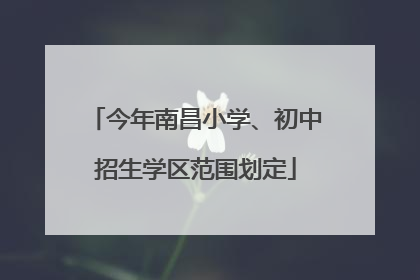 今年南昌小学、初中招生学区范围划定