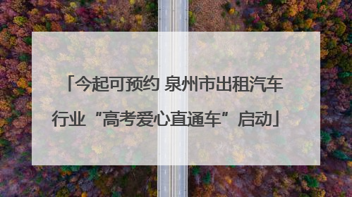 今起可预约 泉州市出租汽车行业“高考爱心直通车”启动