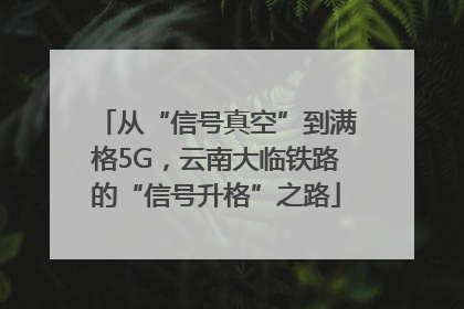 从“信号真空”到满格5G，云南大临铁路的“信号升格”之路