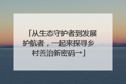 从生态守护者到发展护航者，一起来探寻乡村善治新密码→