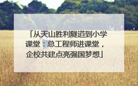 从天山胜利隧道到小学课堂：总工程师进课堂，企校共建点亮强国梦想