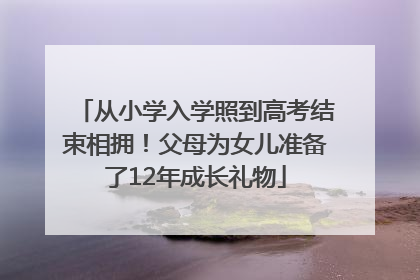 从小学入学照到高考结束相拥！父母为女儿准备了12年成长礼物