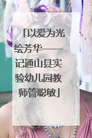 以爱为光绘芳华——记通山县实验幼儿园教师管聪敏