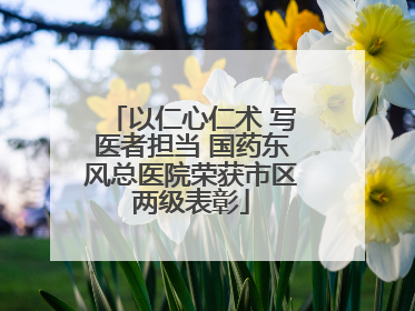以仁心仁术 写医者担当 国药东风总医院荣获市区两级表彰