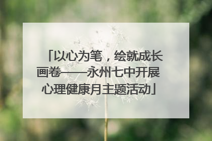 以心为笔，绘就成长画卷——永州七中开展心理健康月主题活动