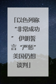 以色列称“非常成功” 伊朗誓言“严惩” 美国仍想谈判