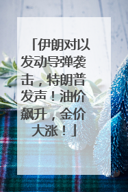 伊朗对以发动导弹袭击，特朗普发声！油价飙升，金价大涨！