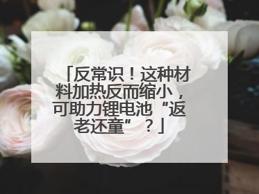 反常识！这种材料加热反而缩小，可助力锂电池“返老还童”？