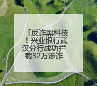 反诈黑科技！兴业银行武汉分行成功拦截32万涉诈资金