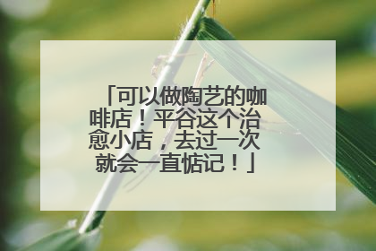 可以做陶艺的咖啡店！平谷这个治愈小店，去过一次就会一直惦记！