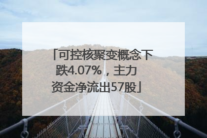可控核聚变概念下跌4.07%，主力资金净流出57股
