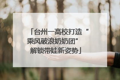 台州一高校打造“乘风破浪奶奶团” 解锁带娃新姿势