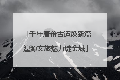 千年唐蕃古道焕新篇 湟源文旅魅力绽金城