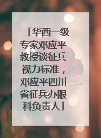 华西一级专家邓应平教授谈征兵视力标准，邓应平四川省征兵办眼科负责人