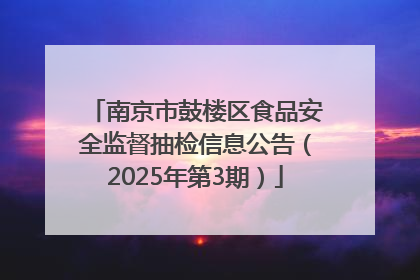 南京市鼓楼区食品安全监督抽检信息公告（2025年第3期）