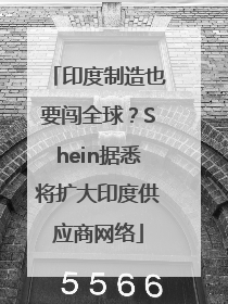 印度制造也要闯全球？Shein据悉将扩大印度供应商网络