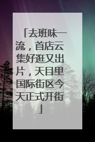 去班味一流，首店云集好逛又出片，天目里国际街区今天正式开街