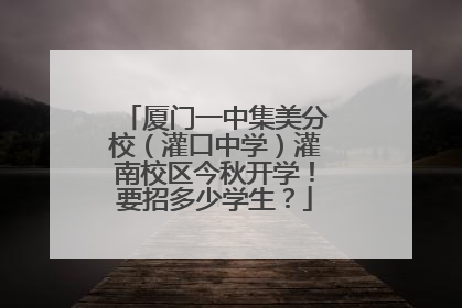 厦门一中集美分校（灌口中学）灌南校区今秋开学！要招多少学生？