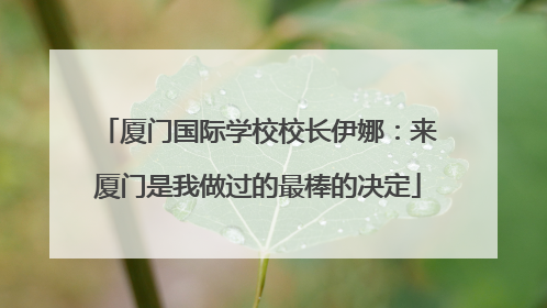 厦门国际学校校长伊娜：来厦门是我做过的最棒的决定