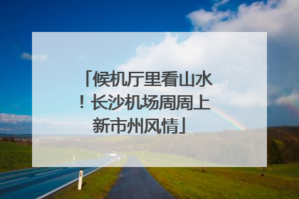 候机厅里看山水！长沙机场周周上新市州风情