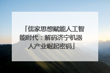 儒家思想赋能人工智能时代：解码济宁机器人产业崛起密码